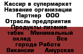 Кассир в супермаркет › Название организации ­ Партнер, ООО › Отрасль предприятия ­ Продукты питания, табак › Минимальный оклад ­ 45 000 - Все города Работа » Вакансии   . Амурская обл.,Архаринский р-н